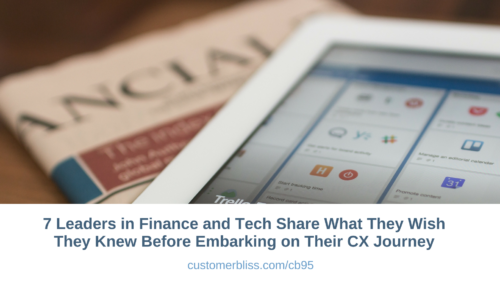 7 Leaders in Finance and Tech Share What They Wish They Knew Before Embarking on Their CX Journey