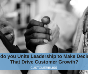 How do you Unite the Leadership Team to Make Decisions that Drive Customer Growth?